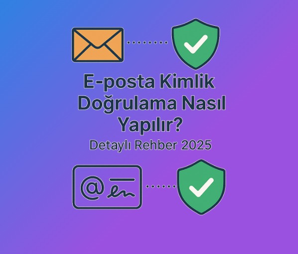 E-posta Kimlik Doğrulama Nasıl Yapılır? SPF, DKIM ve DMARC Rehberi